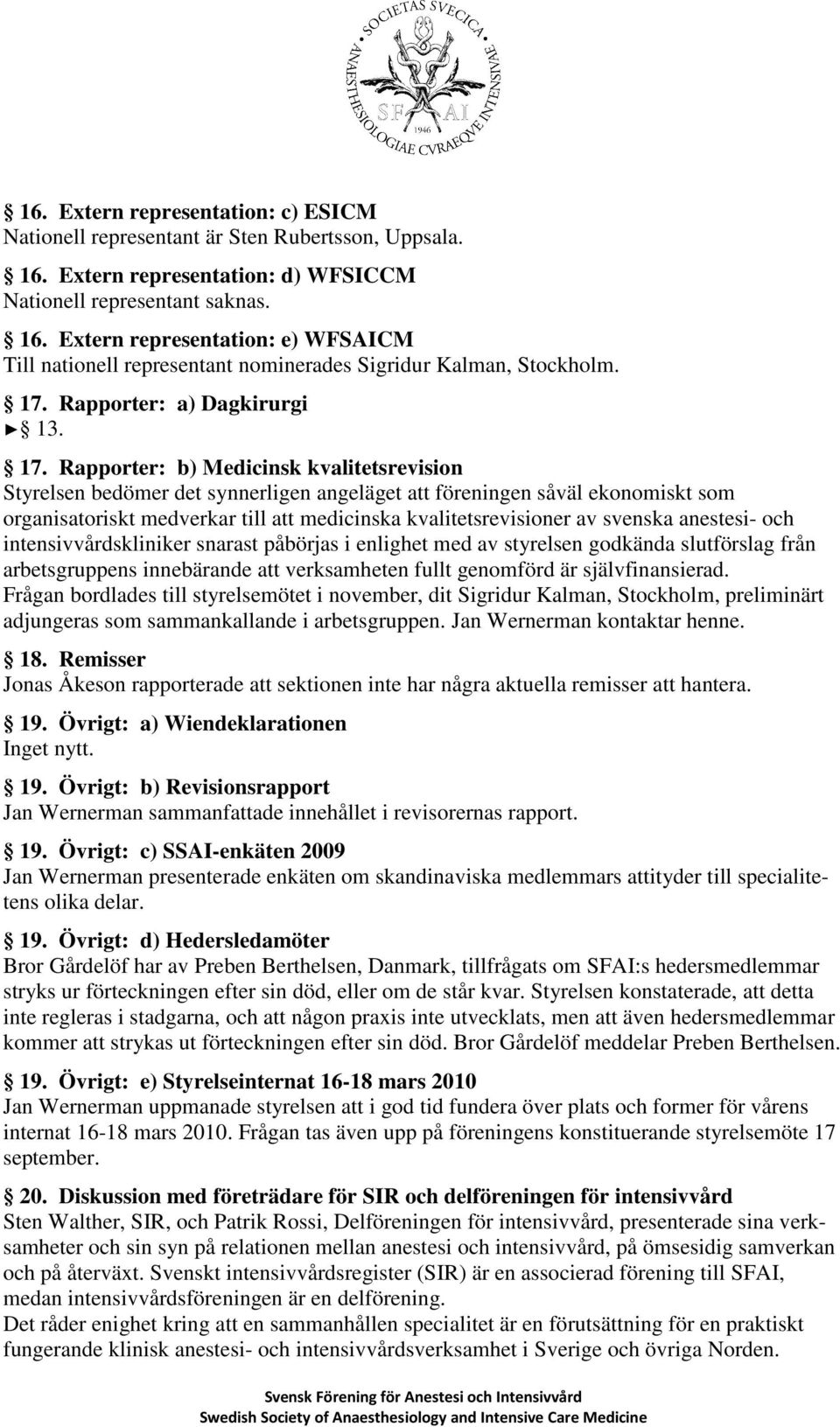 Rapporter: b) Medicinsk kvalitetsrevision Styrelsen bedömer det synnerligen angeläget att föreningen såväl ekonomiskt som organisatoriskt medverkar till att medicinska kvalitetsrevisioner av svenska