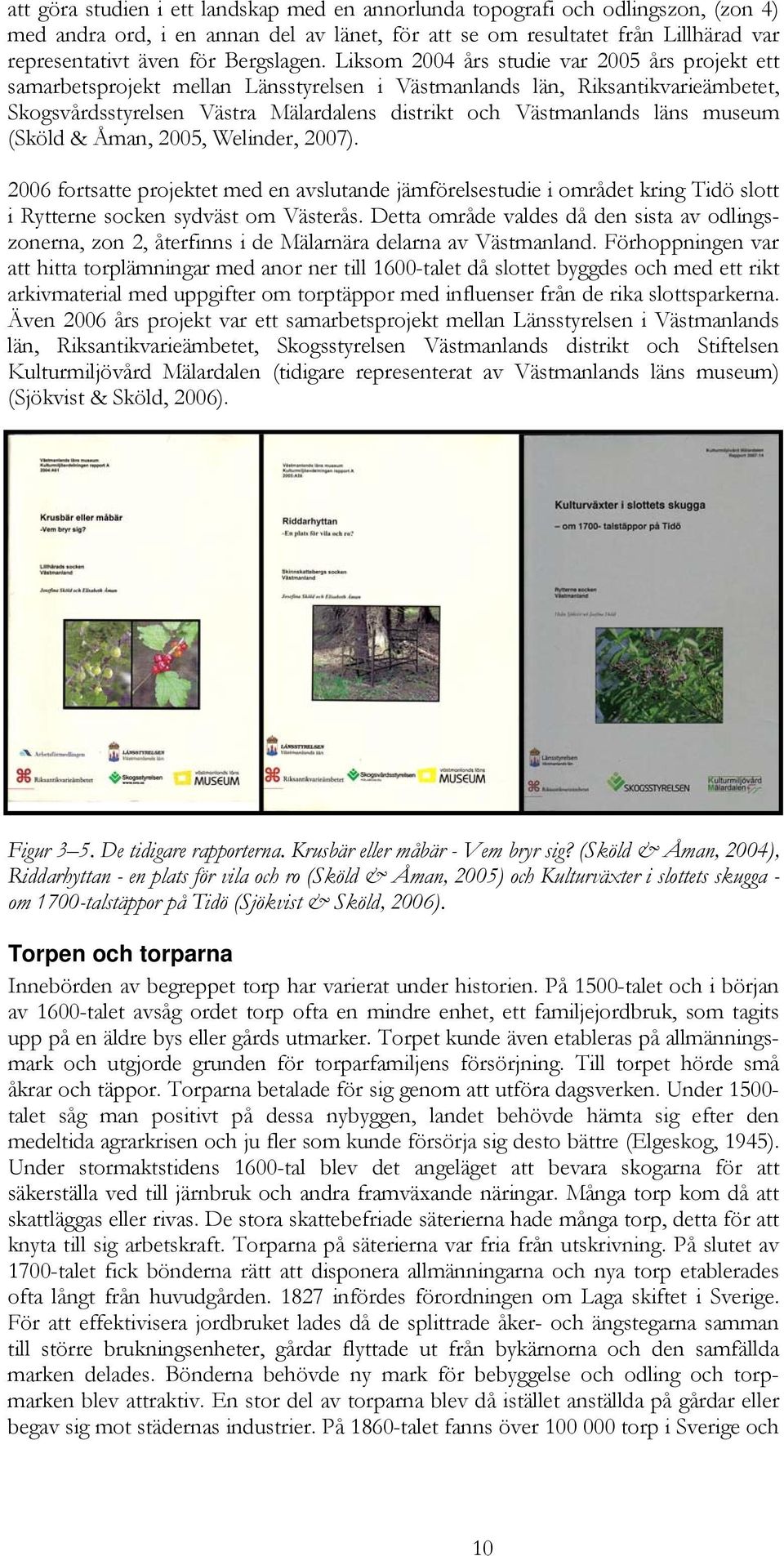 Liksom 2004 års studie var 2005 års projekt ett samarbetsprojekt mellan Länsstyrelsen i Västmanlands län, Riksantikvarieämbetet, Skogsvårdsstyrelsen Västra Mälardalens distrikt och Västmanlands läns