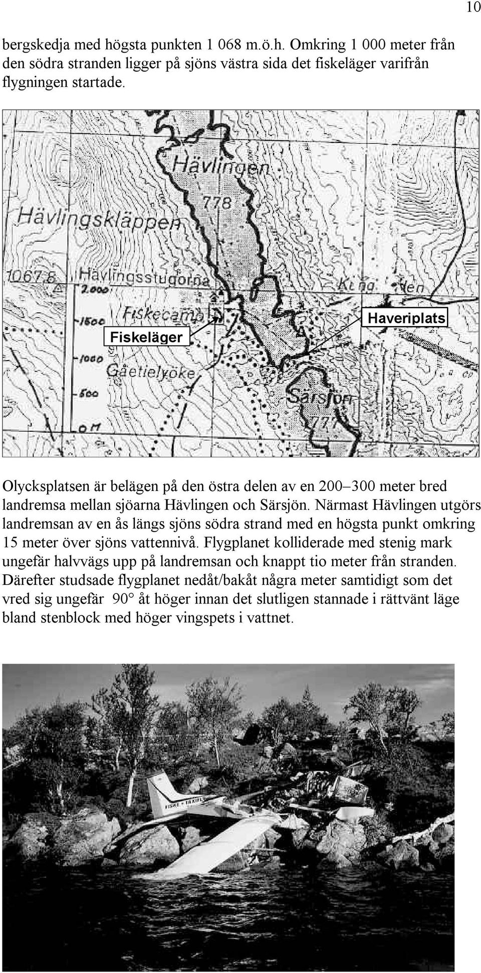 Närmast Hävlingen utgörs landremsan av en ås längs sjöns södra strand med en högsta punkt omkring 15 meter över sjöns vattennivå.