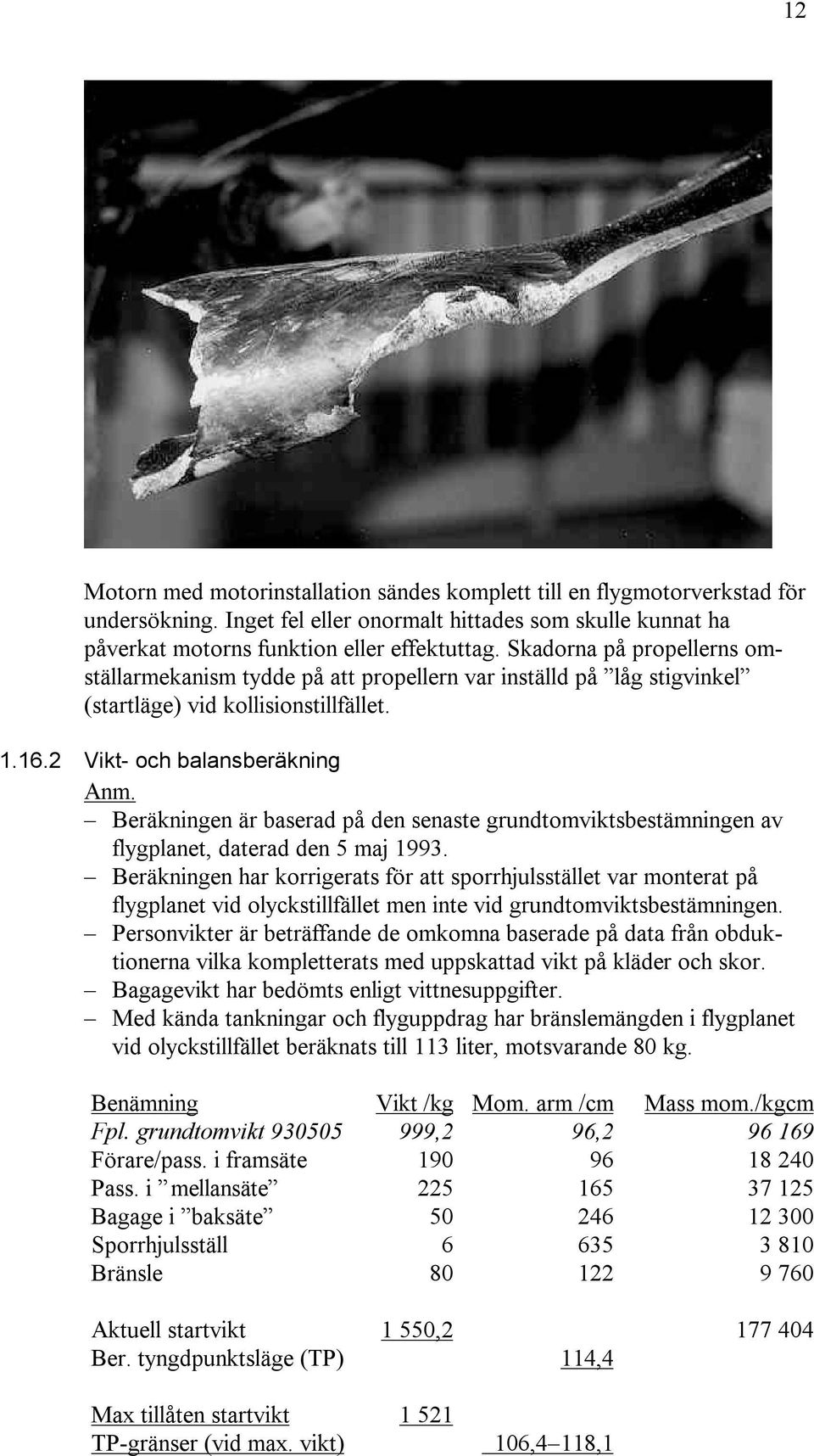 Beräkningen är baserad på den senaste grundtomviktsbestämningen av flygplanet, daterad den 5 maj 1993.