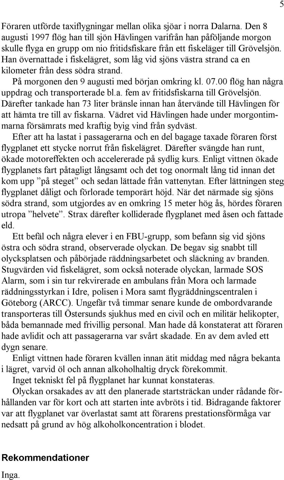 Han övernattade i fiskelägret, som låg vid sjöns västra strand ca en kilometer från dess södra strand. På morgonen den 9 augusti med början omkring kl. 07.