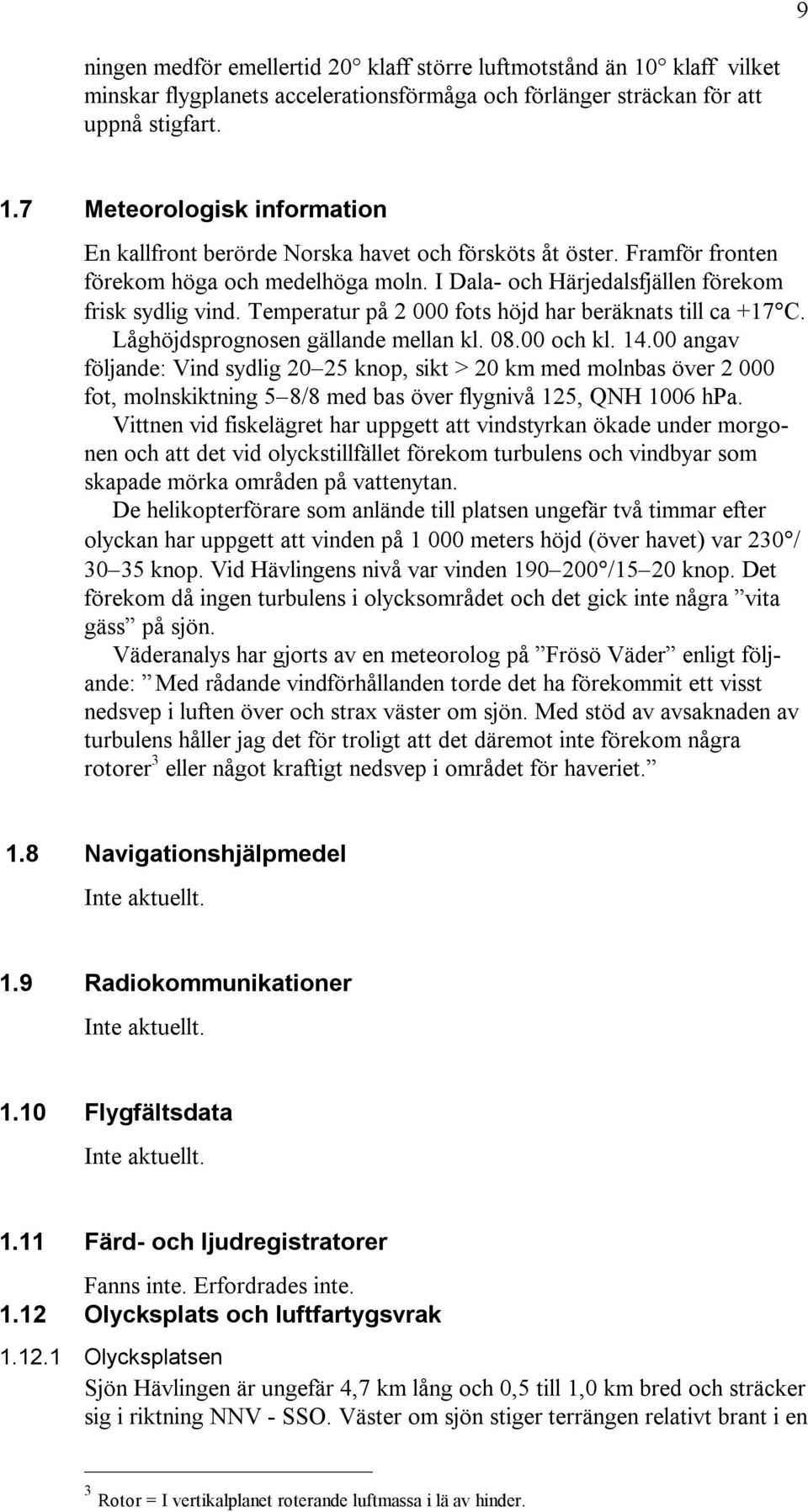 Låghöjdsprognosen gällande mellan kl. 08.00 och kl. 14.00 angav följande: Vind sydlig 20 25 knop, sikt > 20 km med molnbas över 2 000 fot, molnskiktning 5 8/8 med bas över flygnivå 125, QNH 1006 hpa.