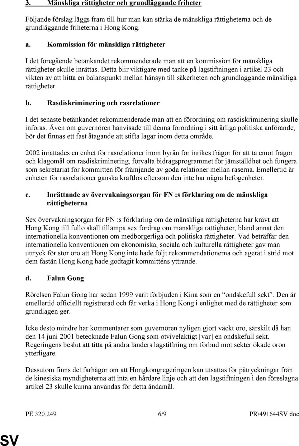 Detta blir viktigare med tanke på lagstiftningen i artikel 23 och vikten av att hitta en balanspunkt mellan hänsyn till säkerheten och grundläggande mänskliga rättigheter. b. Rasdiskriminering och rasrelationer I det senaste betänkandet rekommenderade man att en förordning om rasdiskriminering skulle införas.