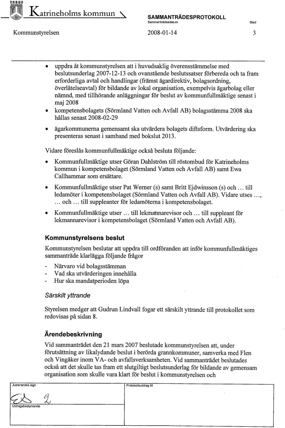 bolagsordning, överlåtelseavtal) för bildande av lokal organisation, exempelvis ägarbolag eller nämnd, med tilhörande anläggningar för beslut av kommunfullmäktige senast i maj 2008.