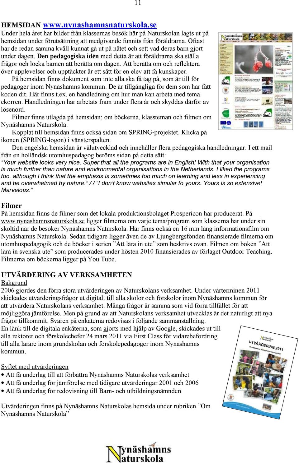 Den pedagogiska idén med detta är att föräldrarna ska ställa frågor och locka barnen att berätta om dagen.
