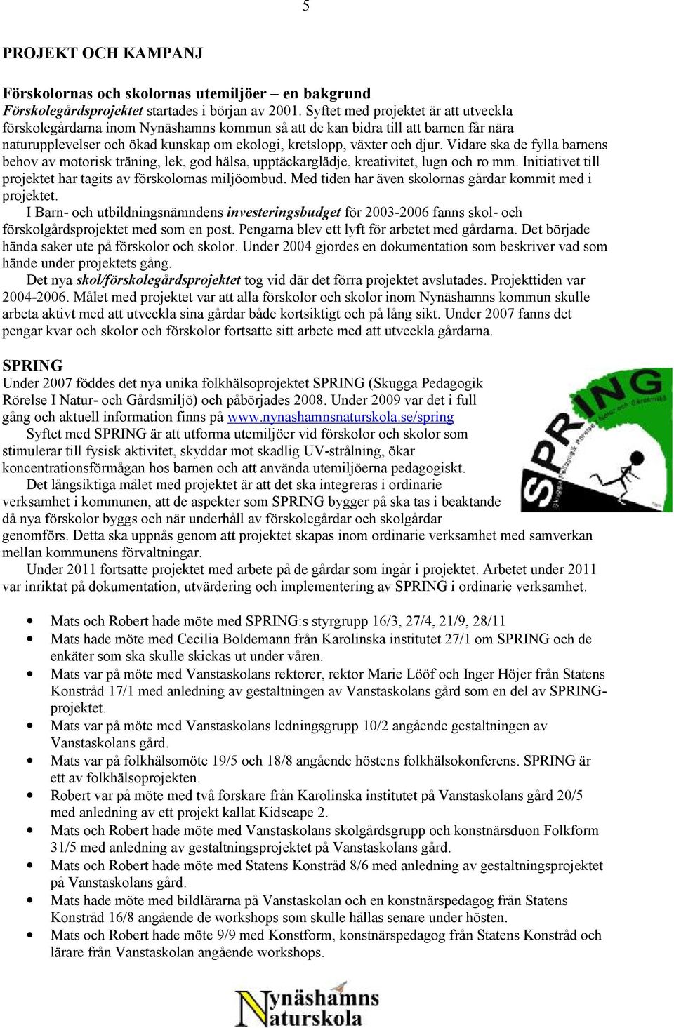 Vidare ska de fylla barnens behov av motorisk träning, lek, god hälsa, upptäckarglädje, kreativitet, lugn och ro mm. Initiativet till projektet har tagits av förskolornas miljöombud.