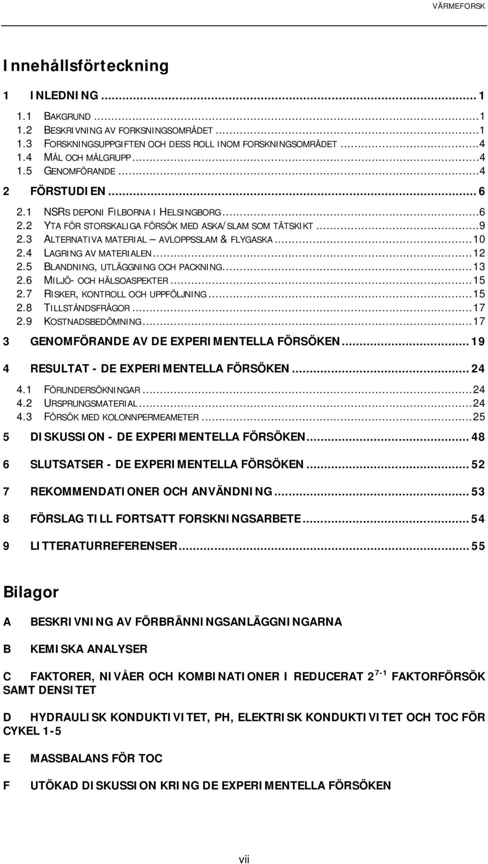 4 LAGRING AV MATERIALEN...12 2.5 BLANDNING, UTLÄGGNING OCH PACKNING...13 2.6 MILJÖ- OCH HÄLSOASPEKTER...15 2.7 RISKER, KONTROLL OCH UPPFÖLJNING...15 2.8 TILLSTÅNDSFRÅGOR...17 2.9 KOSTNADSBEDÖMNING.