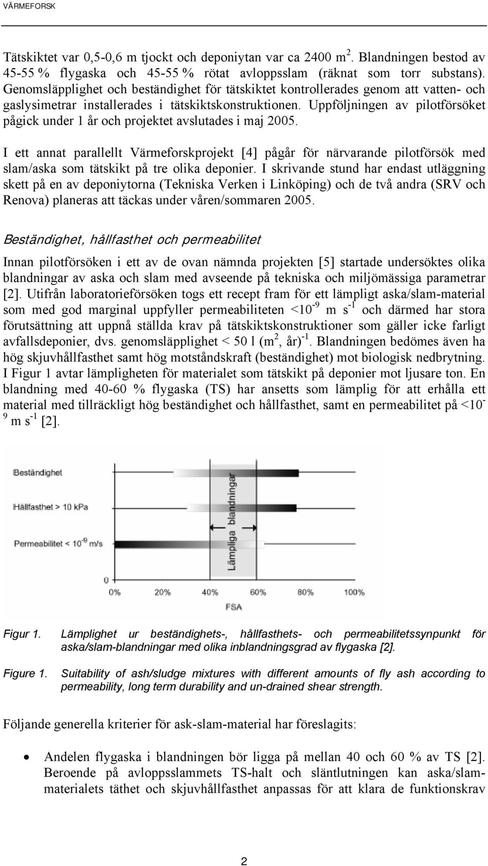 Uppföljningen av pilotförsöket pågick under 1 år och projektet avslutades i maj 2005.