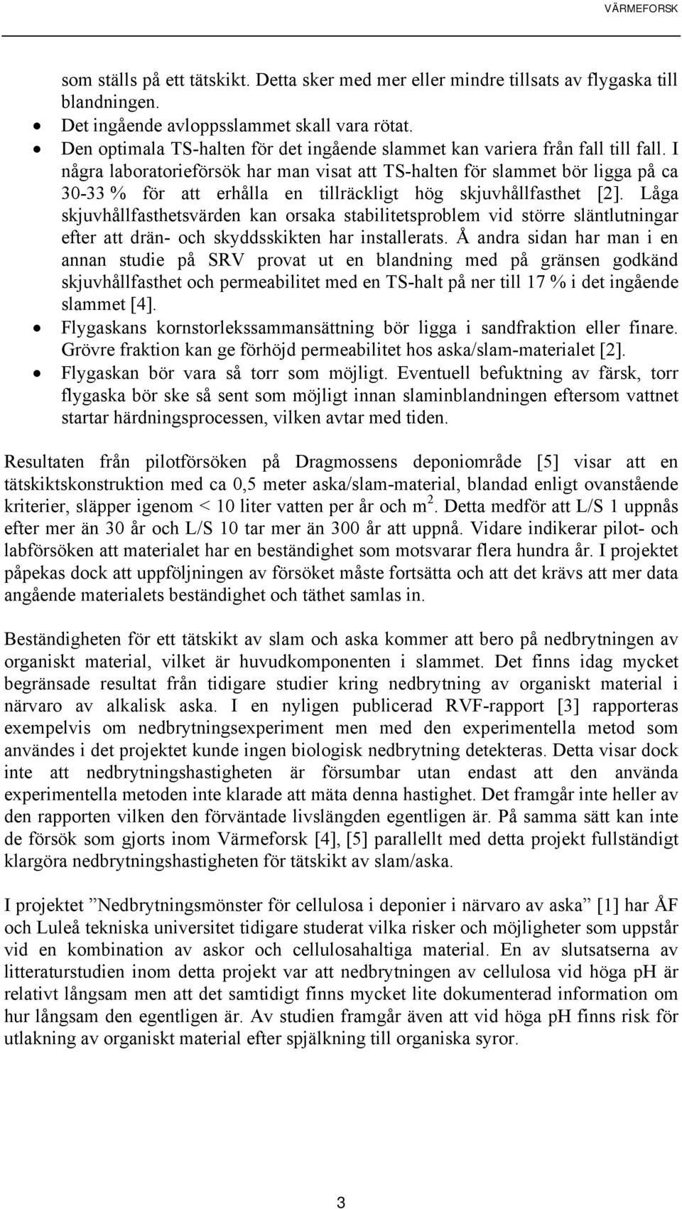 I några laboratorieförsök har man visat att TS-halten för slammet bör ligga på ca 30-33 % för att erhålla en tillräckligt hög skjuvhållfasthet [2].