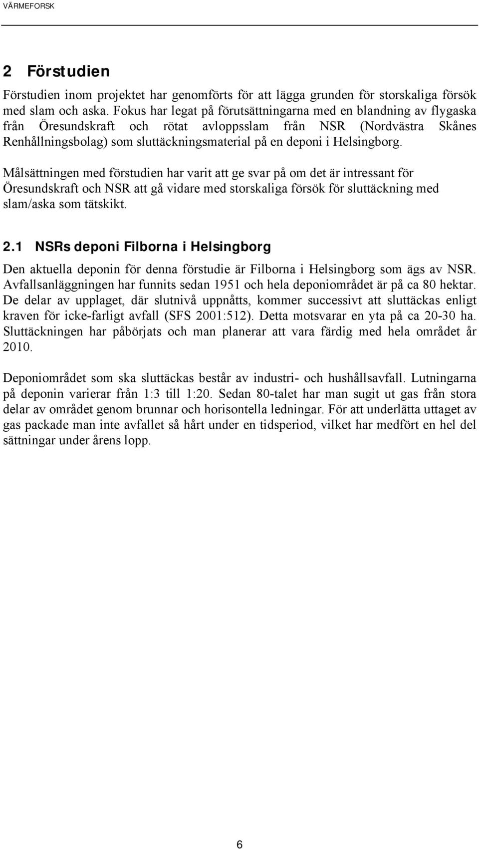 Helsingborg. Målsättningen med förstudien har varit att ge svar på om det är intressant för Öresundskraft och NSR att gå vidare med storskaliga försök för sluttäckning med slam/aska som tätskikt. 2.