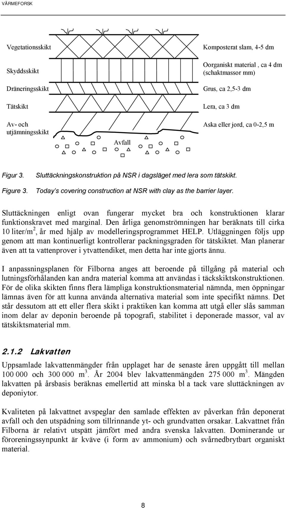 Sluttäckningen enligt ovan fungerar mycket bra och konstruktionen klarar funktionskravet med marginal.