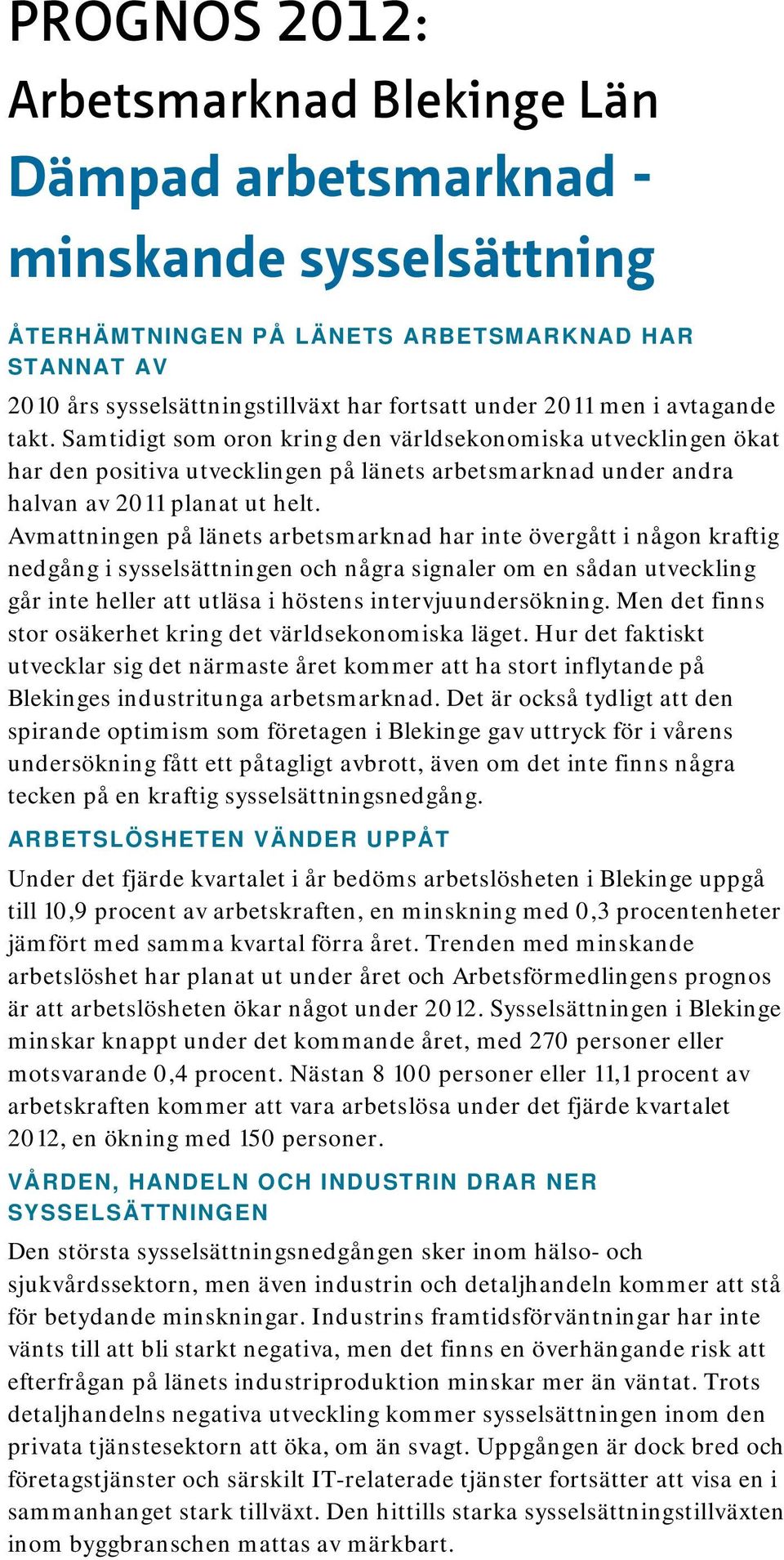 Avmattningen på länets arbetsmarknad har inte övergått i någon kraftig nedgång i sysselsättningen och några signaler om en sådan utveckling går inte heller att utläsa i höstens intervjuundersökning.