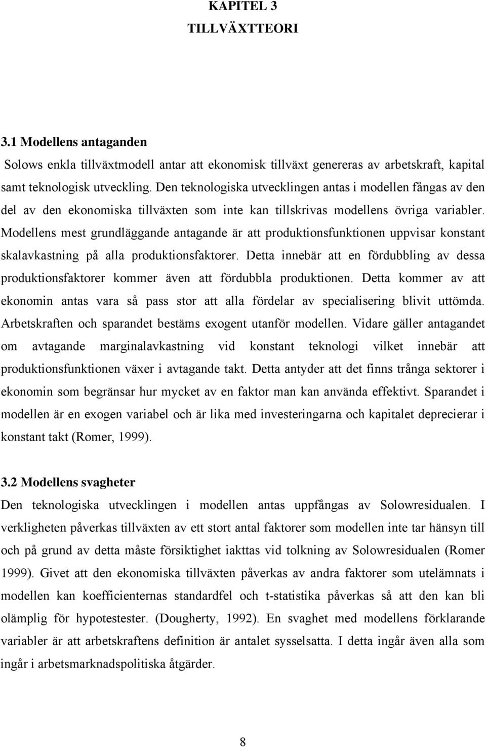 Modellens mest grundläggande antagande är att produktionsfunktionen uppvisar konstant skalavkastning på alla produktionsfaktorer.