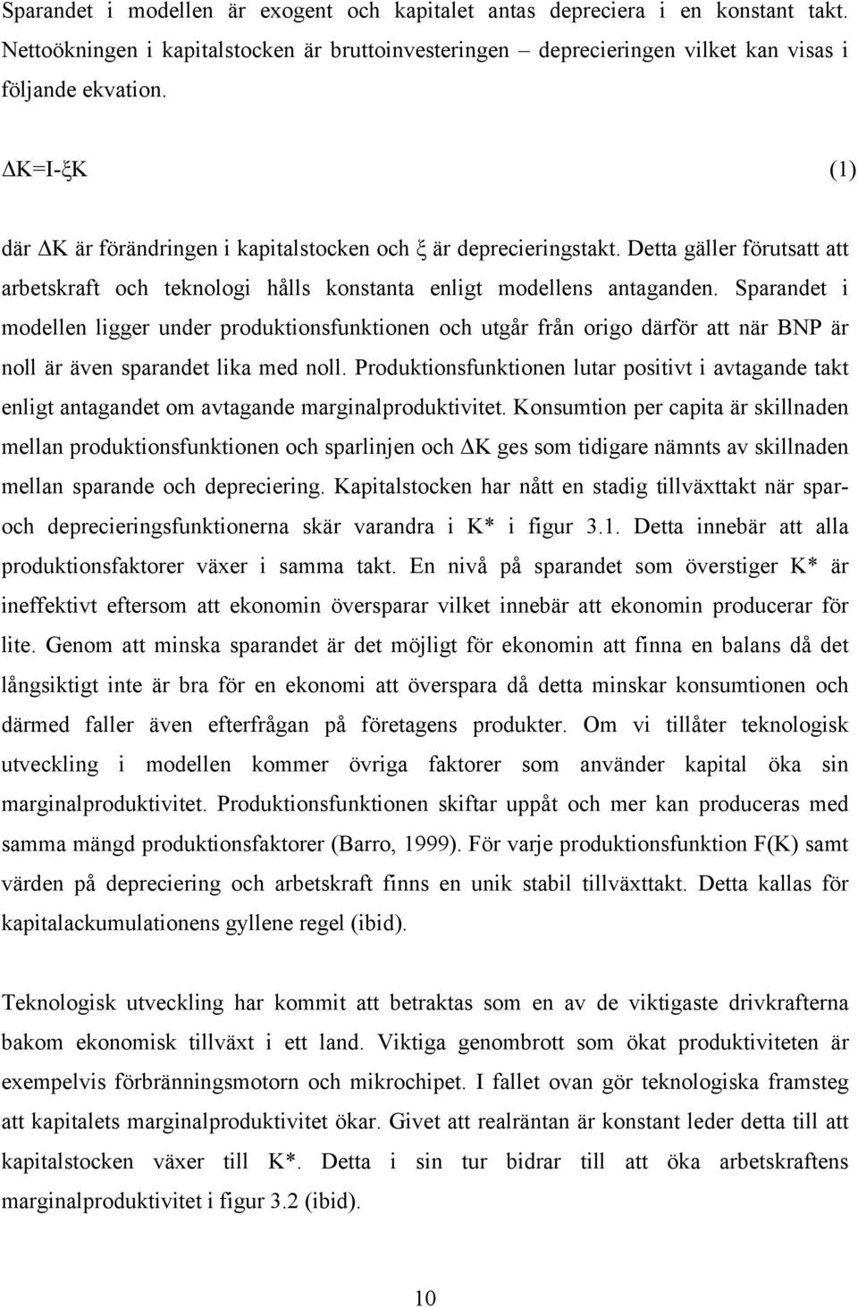 Sparandet i modellen ligger under produktionsfunktionen och utgår från origo därför att när BNP är noll är även sparandet lika med noll.