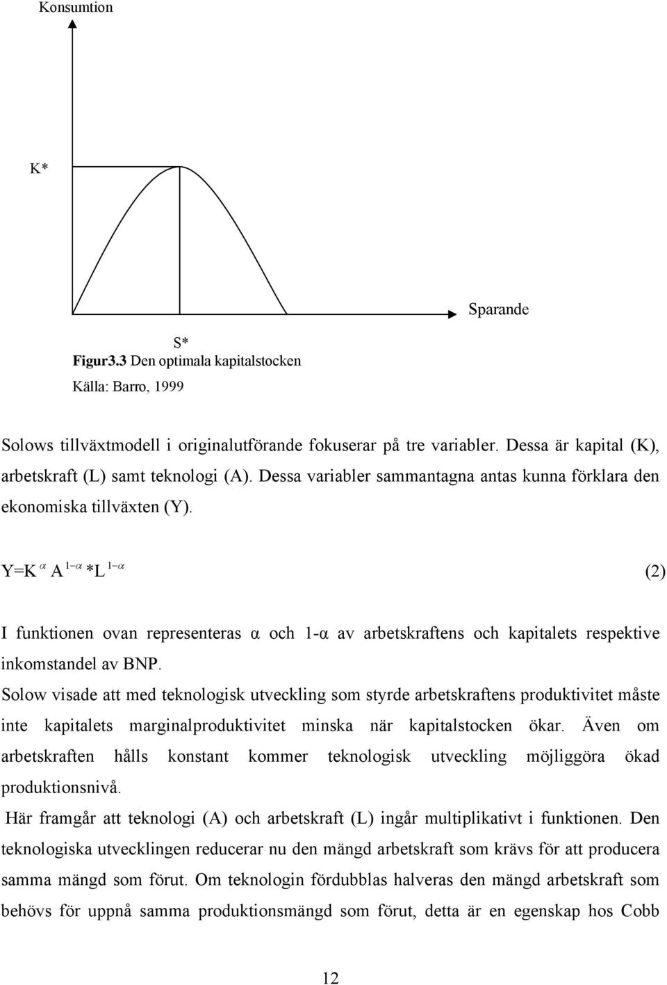 α Y=K A α *L 1 1 α (2) I funktionen ovan representeras α och 1-α av arbetskraftens och kapitalets respektive inkomstandel av BNP.