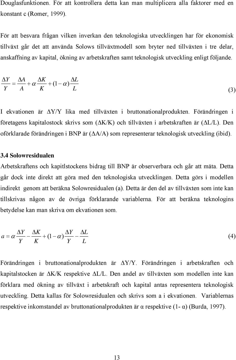 kapital, ökning av arbetskraften samt teknologisk utveckling enligt följande. Y Y = A K + α A K L + ( 1 α) L (3) I ekvationen är Y/Y lika med tillväxten i bruttonationalprodukten.