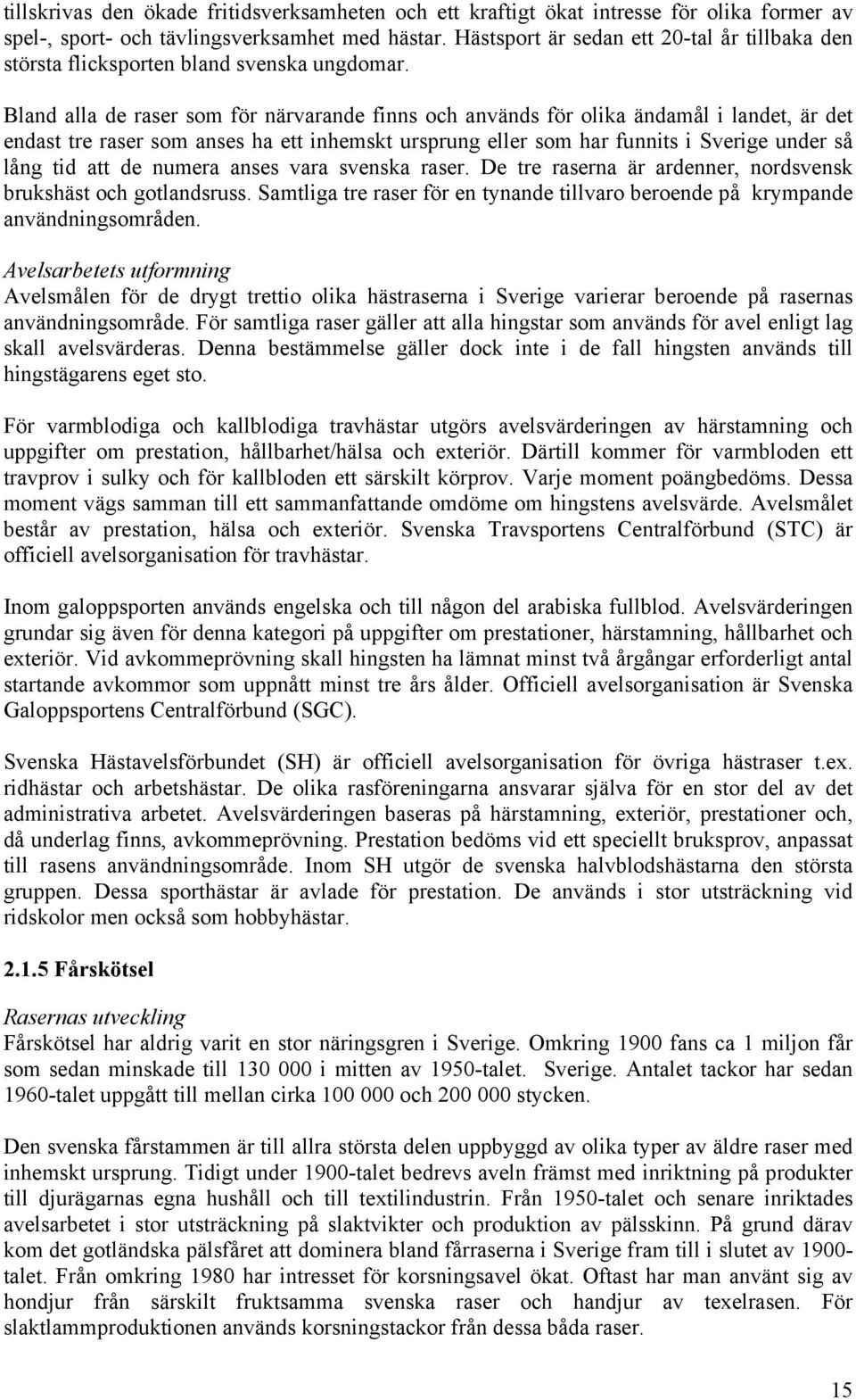 Bland alla de raser som för närvarande finns och används för olika ändamål i landet, är det endast tre raser som anses ha ett inhemskt ursprung eller som har funnits i Sverige under så lång tid att