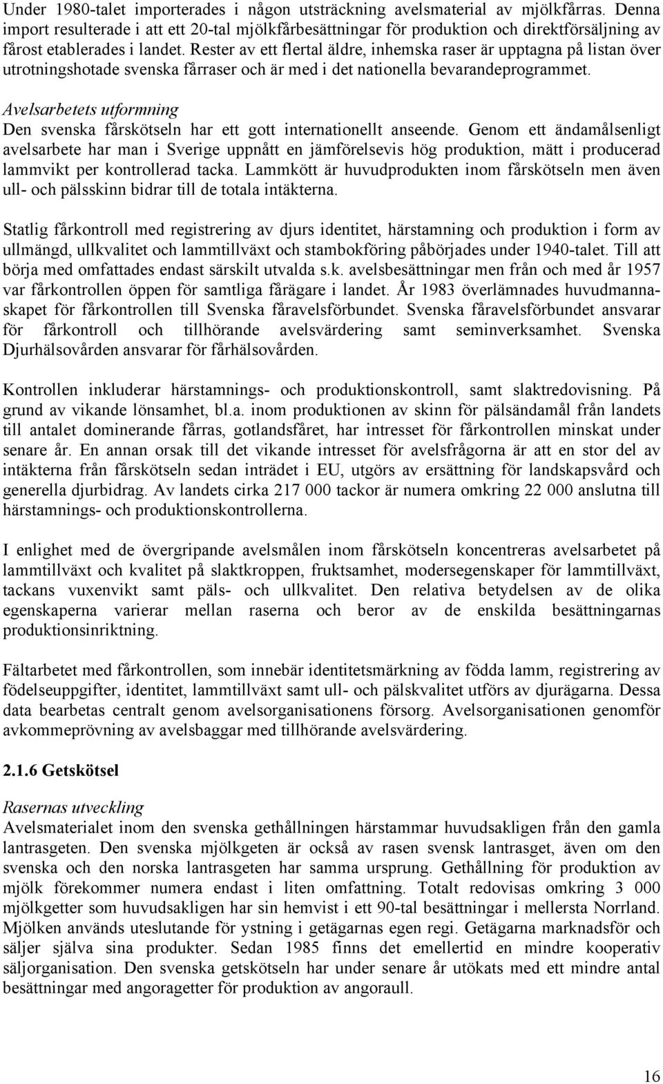 Rester av ett flertal äldre, inhemska raser är upptagna på listan över utrotningshotade svenska fårraser och är med i det nationella bevarandeprogrammet.