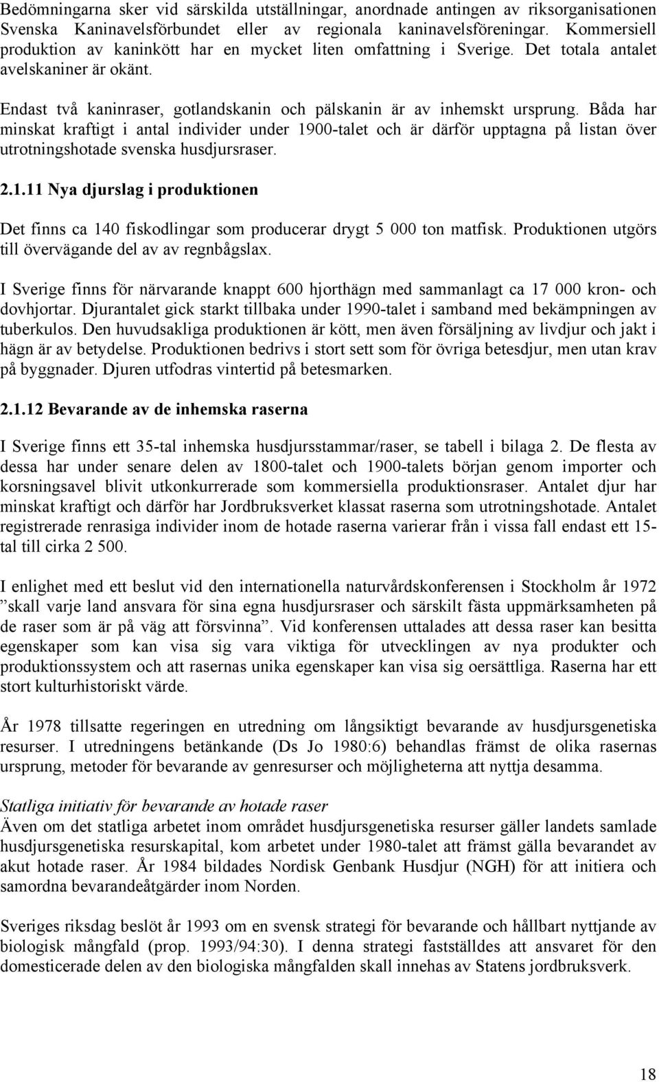 Båda har minskat kraftigt i antal individer under 1900-talet och är därför upptagna på listan över utrotningshotade svenska husdjursraser. 2.1.11 Nya djurslag i produktionen Det finns ca 140 fiskodlingar som producerar drygt 5 000 ton matfisk.