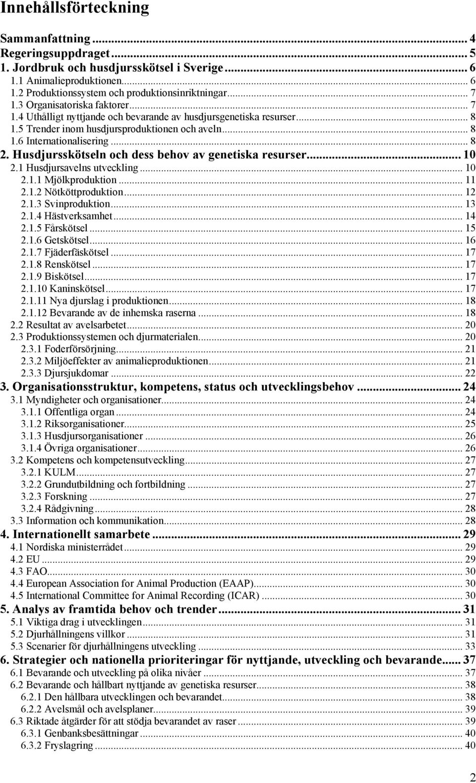 Husdjursskötseln och dess behov av genetiska resurser... 10 2.1 Husdjursavelns utveckling... 10 2.1.1 Mjölkproduktion... 11 2.1.2 Nötköttproduktion... 12 2.1.3 Svinproduktion... 13 2.1.4 Hästverksamhet.