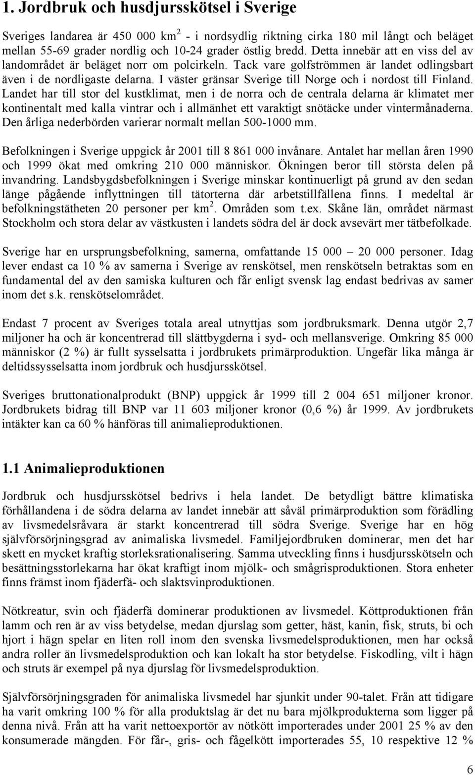 I väster gränsar Sverige till Norge och i nordost till Finland.