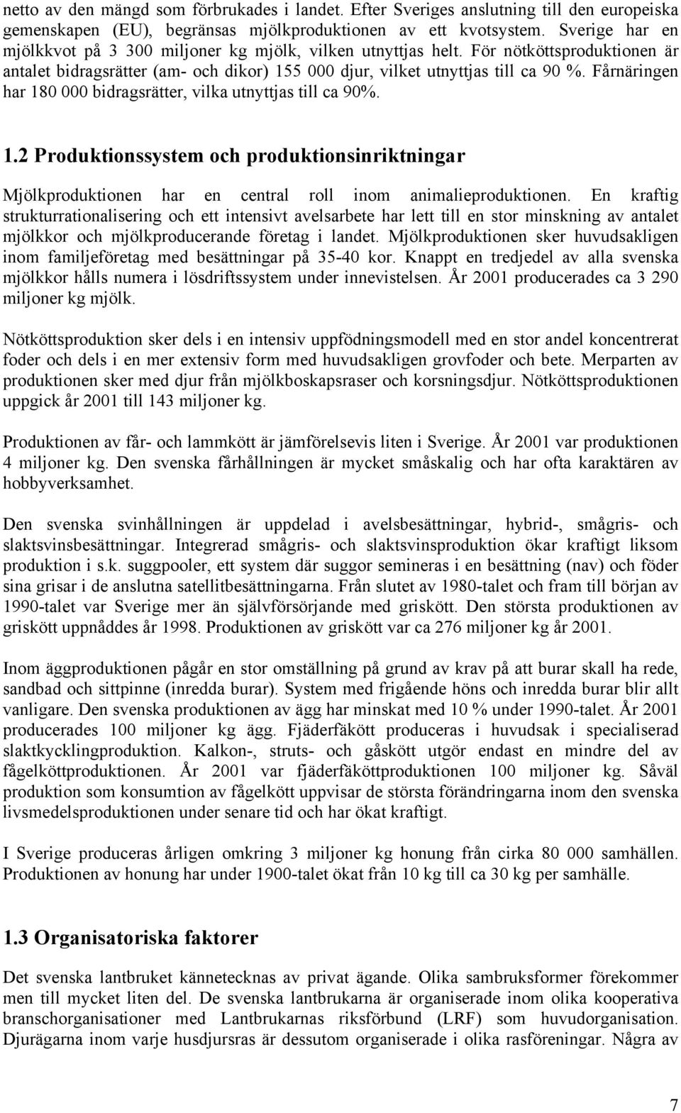 Fårnäringen har 180 000 bidragsrätter, vilka utnyttjas till ca 90%. 1.2 Produktionssystem och produktionsinriktningar Mjölkproduktionen har en central roll inom animalieproduktionen.