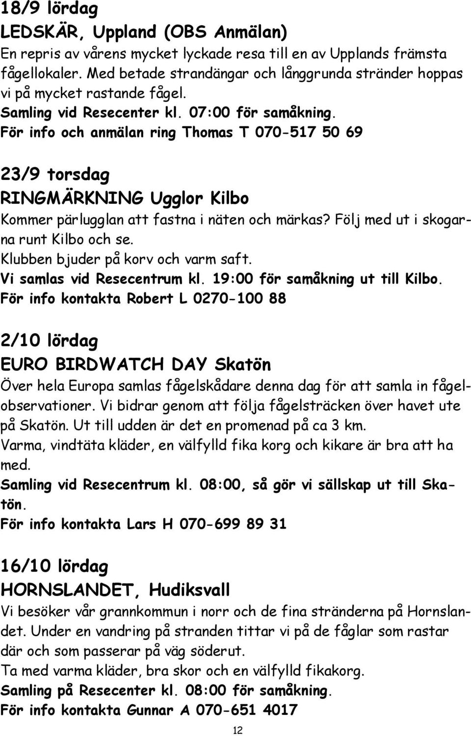 För info och anmälan ring Thomas T 070-517 50 69 23/9 torsdag RINGMÄRKNING Ugglor Kilbo Kommer pärlugglan att fastna i näten och märkas? Följ med ut i skogarna runt Kilbo och se.