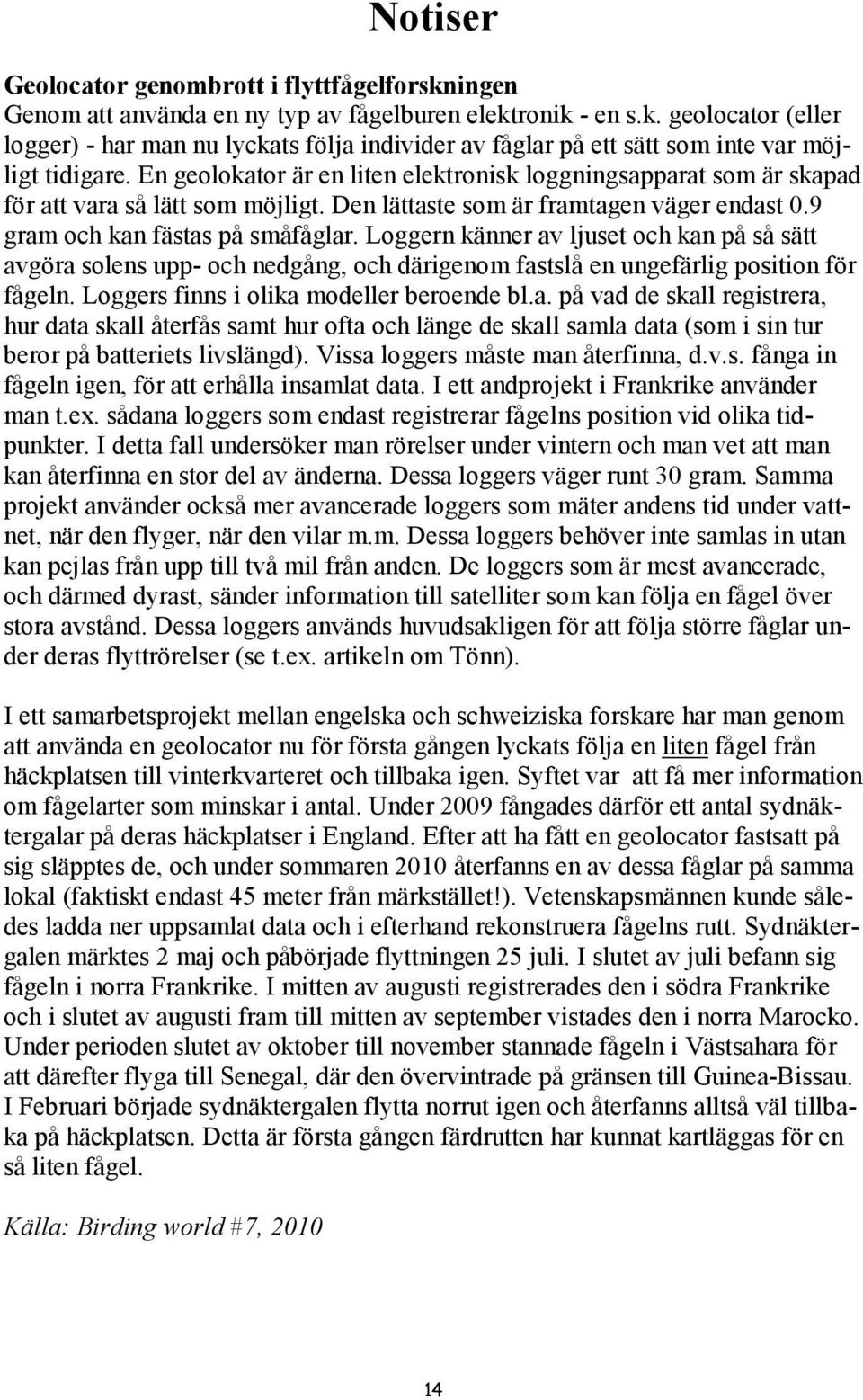 Loggern känner av ljuset och kan på så sätt avgöra solens upp- och nedgång, och därigenom fastslå en ungefärlig position för fågeln. Loggers finns i olika modeller beroende bl.a. på vad de skall registrera, hur data skall återfås samt hur ofta och länge de skall samla data (som i sin tur beror på batteriets livslängd).