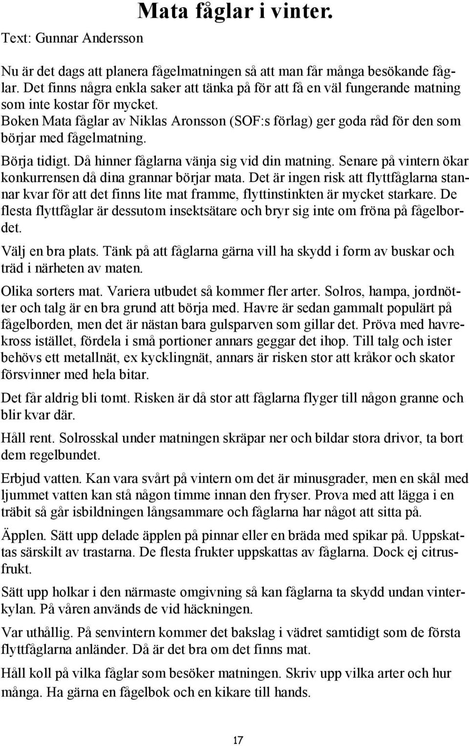 Boken Mata fåglar av Niklas Aronsson (SOF:s förlag) ger goda råd för den som börjar med fågelmatning. Börja tidigt. Då hinner fåglarna vänja sig vid din matning.