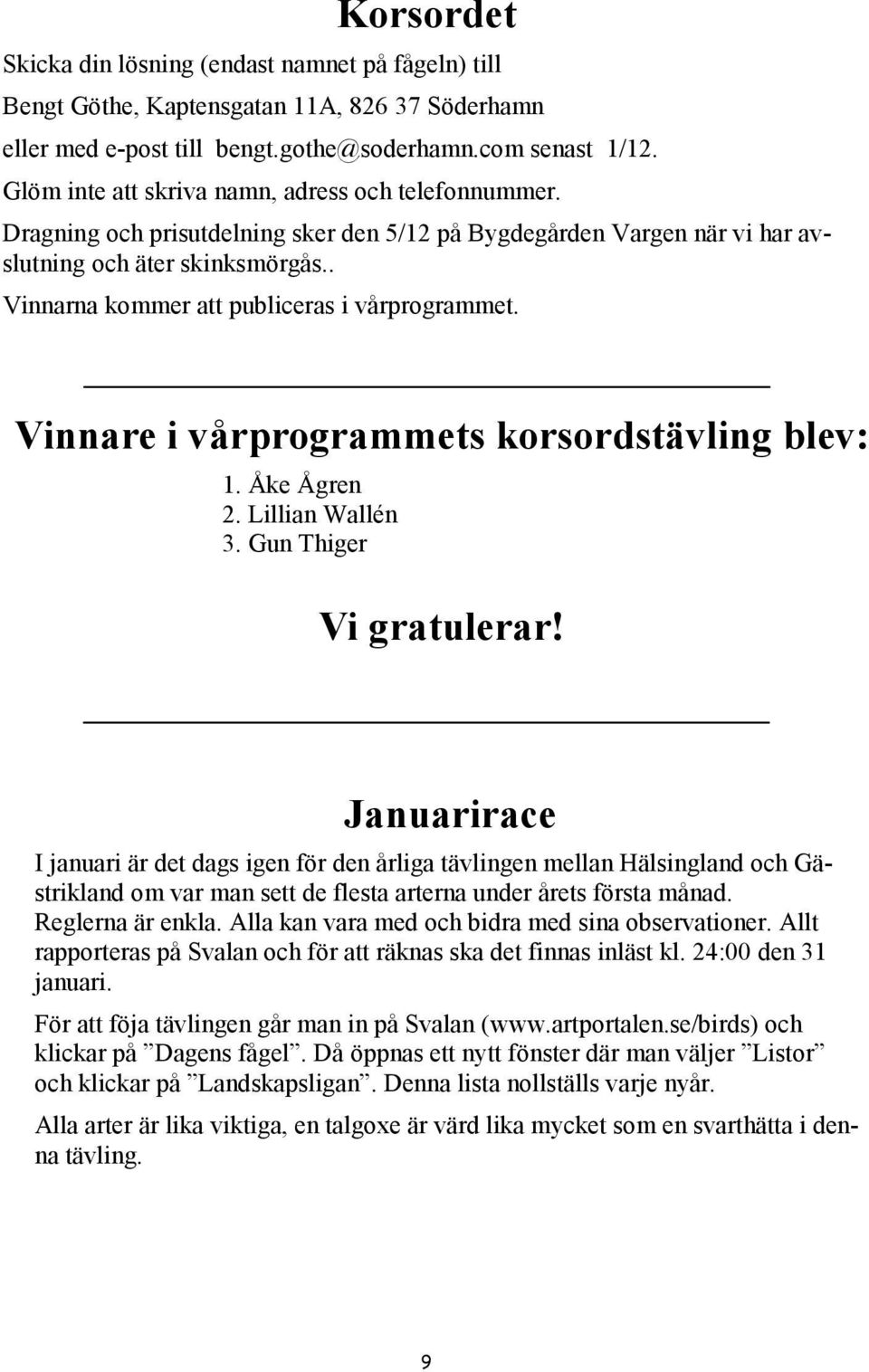 . Vinnarna kommer att publiceras i vårprogrammet. Vinnare i vårprogrammets korsordstävling blev: 1. Åke Ågren 2. Lillian Wallén 3. Gun Thiger Vi gratulerar!