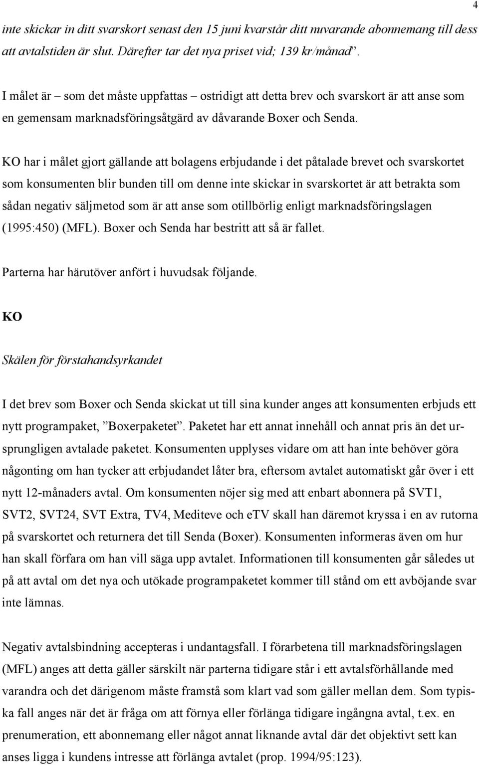 KO har i målet gjort gällande att bolagens erbjudande i det påtalade brevet och svarskortet som konsumenten blir bunden till om denne inte skickar in svarskortet är att betrakta som sådan negativ