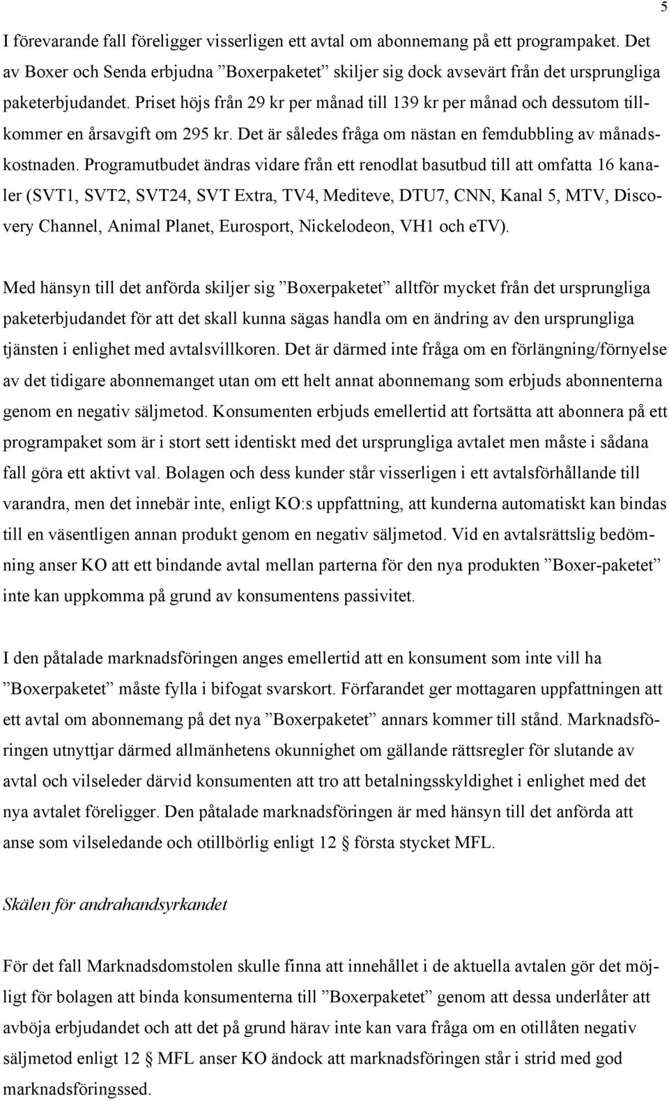 Programutbudet ändras vidare från ett renodlat basutbud till att omfatta 16 kanaler (SVT1, SVT2, SVT24, SVT Extra, TV4, Mediteve, DTU7, CNN, Kanal 5, MTV, Discovery Channel, Animal Planet, Eurosport,