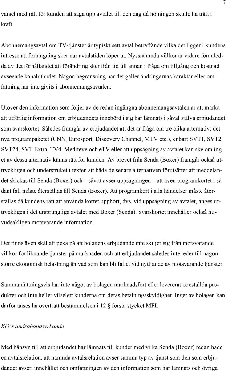 Nyssnämnda villkor är vidare föranledda av det förhållandet att förändring sker från tid till annan i fråga om tillgång och kostnad avseende kanalutbudet.