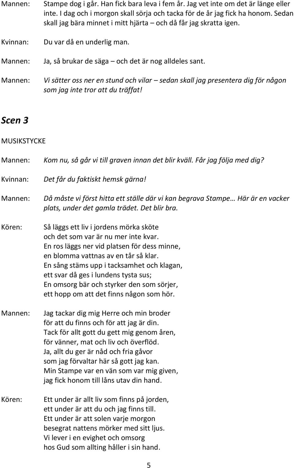 Vi sätter oss ner en stund och vilar sedan skall jag presentera dig för någon som jag inte tror att du träffat! Scen 3 MUSIKSTYCKE Kom nu, så går vi till graven innan det blir kväll.