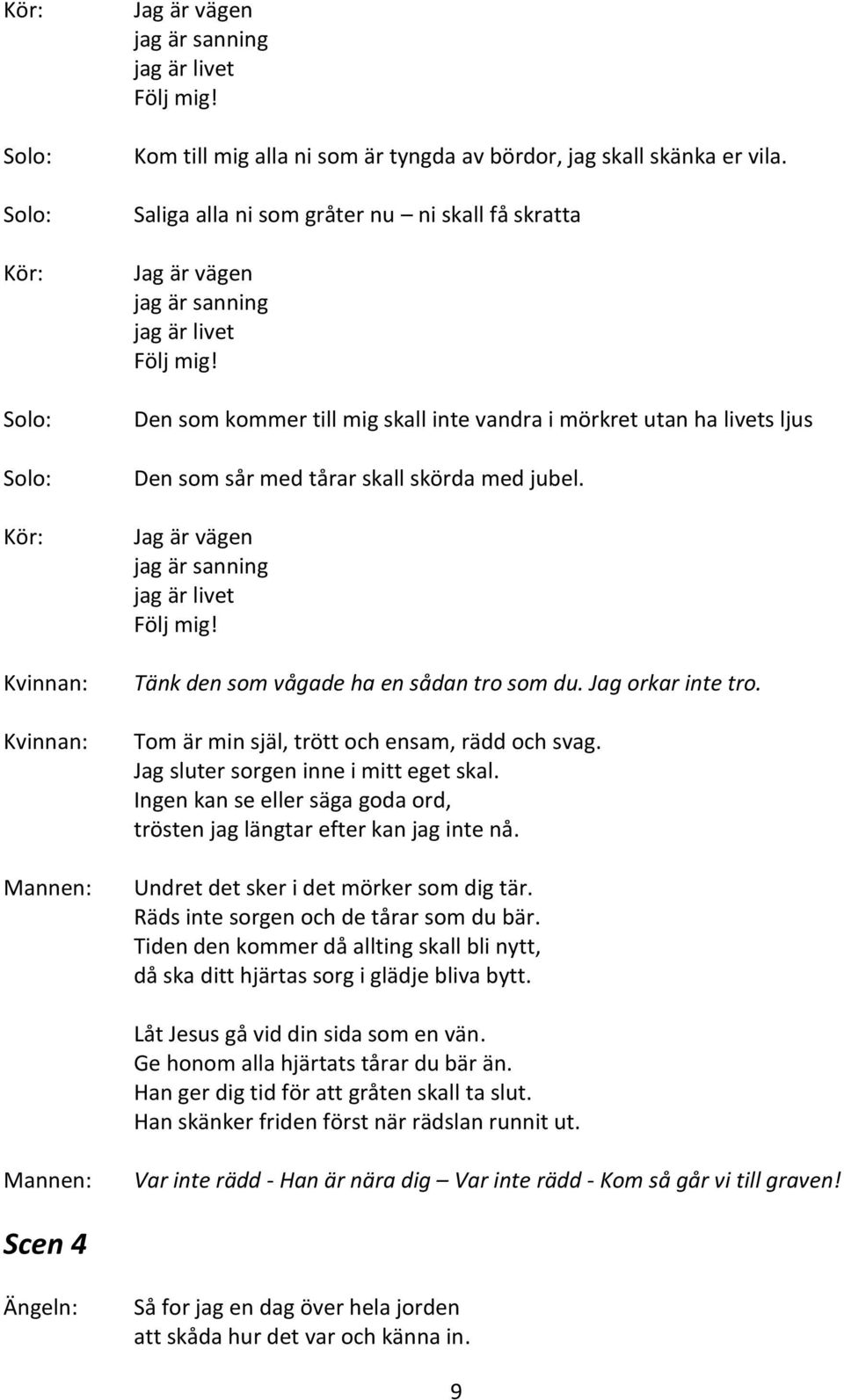 Den som kommer till mig skall inte vandra i mörkret utan ha livets ljus Den som sår med tårar skall skörda med jubel. Jag är vägen jag är sanning jag är livet Följ mig!