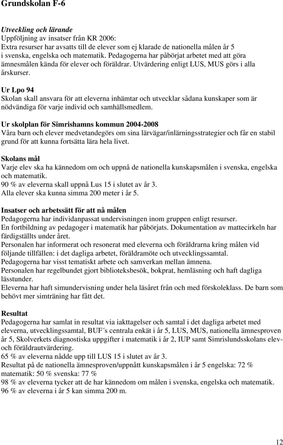 Ur Lpo 94 Skolan skall ansvara för att eleverna inhämtar och utvecklar sådana kunskaper som är nödvändiga för varje individ och samhällsmedlem.