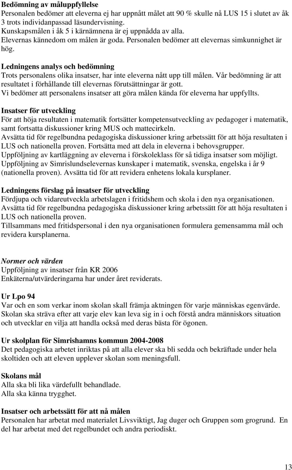 Ledningens analys och bedömning Trots personalens olika insatser, har inte eleverna nått upp till målen. Vår bedömning är att resultatet i förhållande till elevernas förutsättningar är gott.