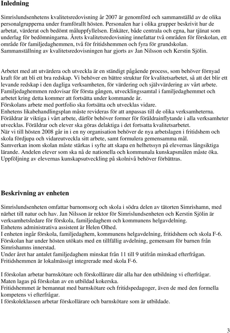 Årets kvalitetsredovisning innefattar två områden för förskolan, ett område för familjedaghemmen, två för fritidshemmen och fyra för grundskolan.