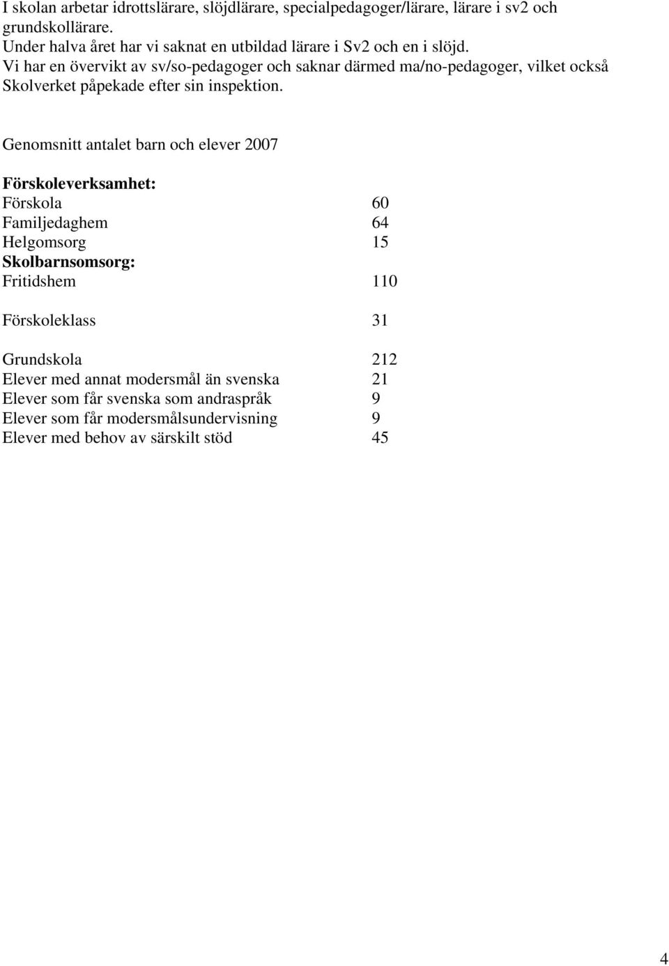 Vi har en övervikt av sv/so-pedagoger och saknar därmed ma/no-pedagoger, vilket också Skolverket påpekade efter sin inspektion.