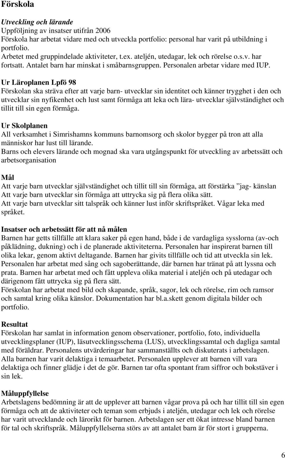 Ur Läroplanen Lpfö 98 Förskolan ska sträva efter att varje barn- utvecklar sin identitet och känner trygghet i den och utvecklar sin nyfikenhet och lust samt förmåga att leka och lära- utvecklar