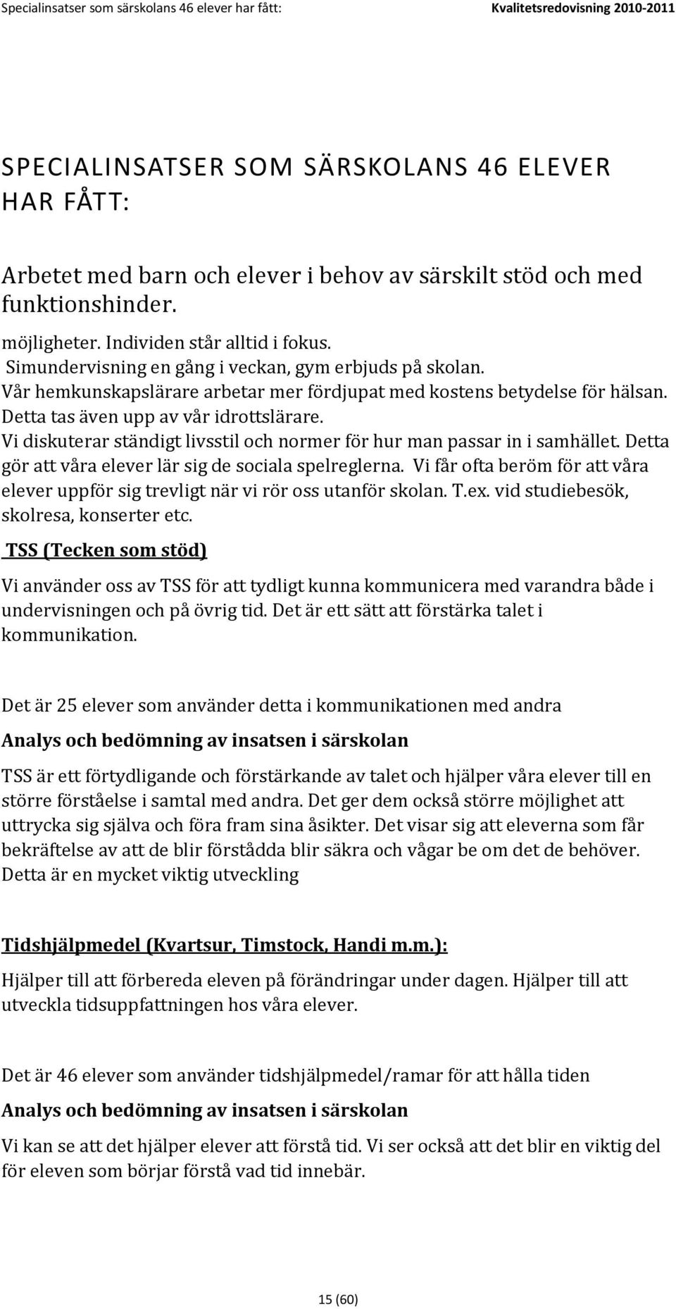 Detta tas även upp av vår idrottslärare. Vi diskuterar ständigt livsstil och normer för hur man passar in i samhället. Detta gör att våra elever lär sig de sociala spelreglerna.