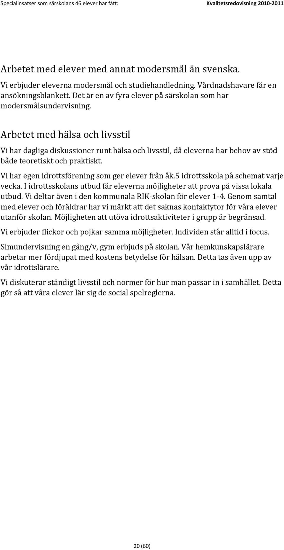 Arbetet med hälsa och livsstil Vi har dagliga diskussioner runt hälsa och livsstil, då eleverna har behov av stöd både teoretiskt och praktiskt. Vi har egen idrottsförening som ger elever från åk.