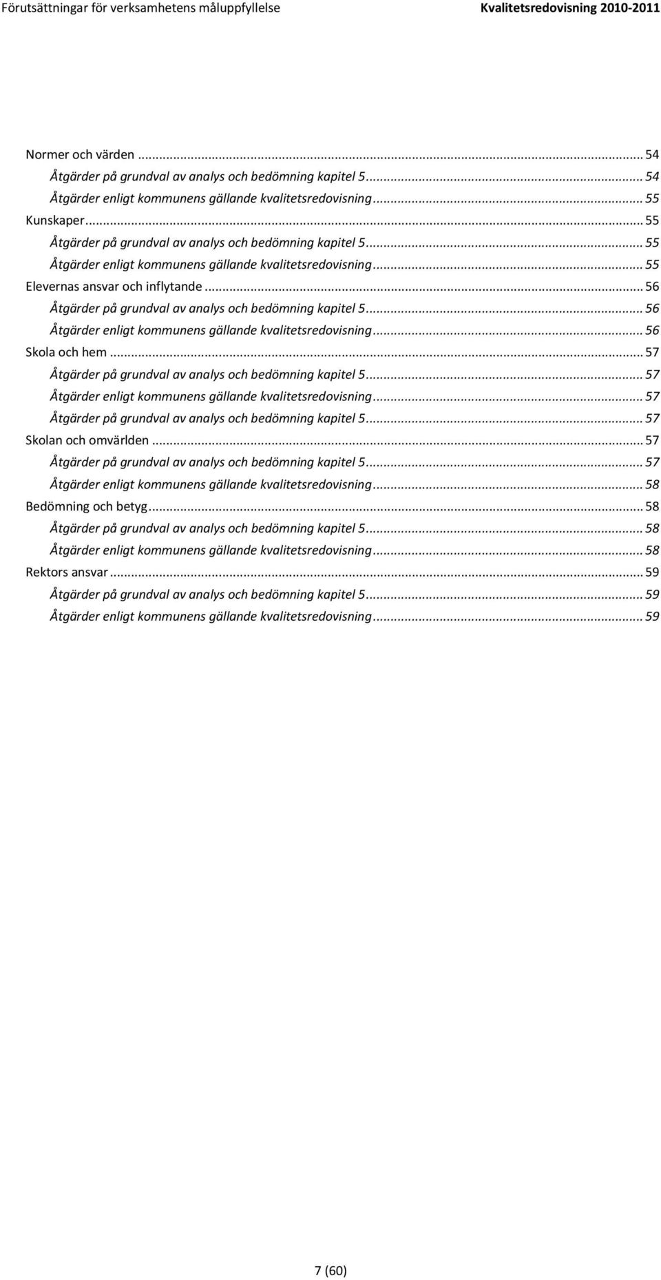 .. 56 Åtgärder på grundval av analys och bedömning kapitel 5... 56 Åtgärder enligt kommunens gällande kvalitetsredovisning... 56 Skola och hem.