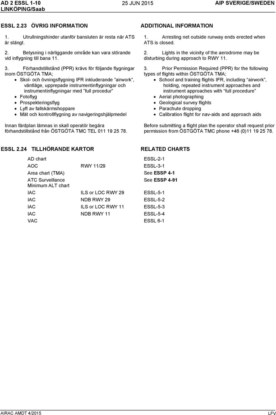 full procedur Fotoflyg Prospekteringsflyg Lyft av fallskärmshoppare Mät och kontrollflygning av navigeringshjälpmedel Innan färdplan lämnas in skall operatör begära förhandstillstånd från ÖSTGÖTA TMC