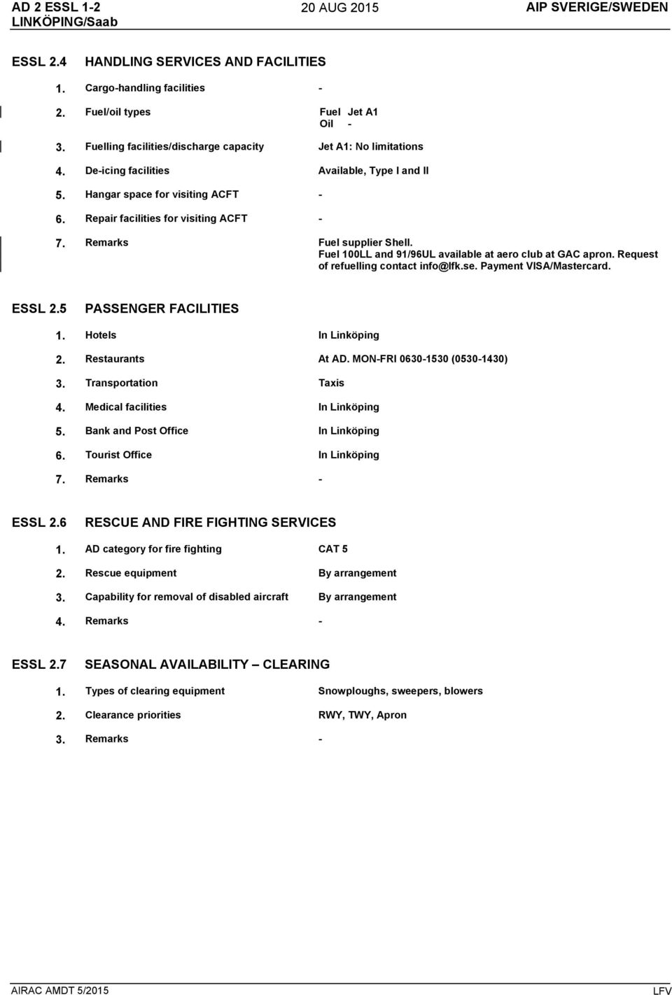 Remarks Fuel supplier Shell. Fuel 100LL and 91/96UL available at aero club at GAC apron. Request of refuelling contact info@lfk.se. Payment VISA/Mastercard. ESSL 2.5 PASSENGER FACILITIES 1.