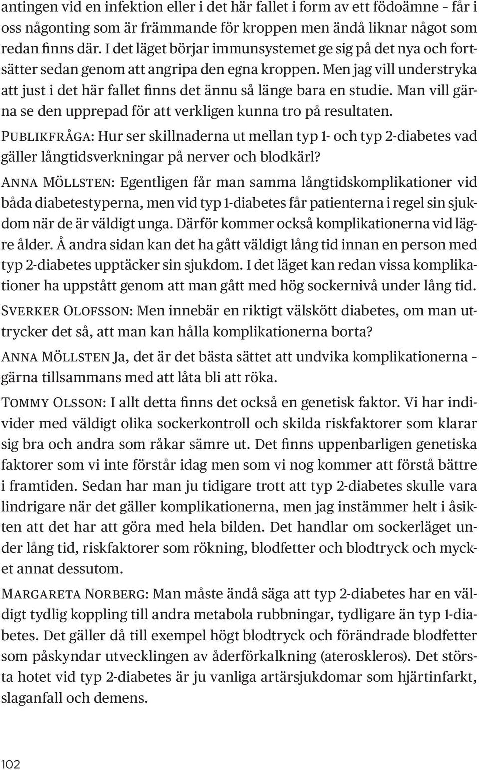 Man vill gärna se den upprepad för att verkligen kunna tro på resultaten. Publikfråga: Hur ser skillnaderna ut mellan typ 1- och typ 2-diabetes vad gäller långtidsverkningar på nerver och blodkärl?