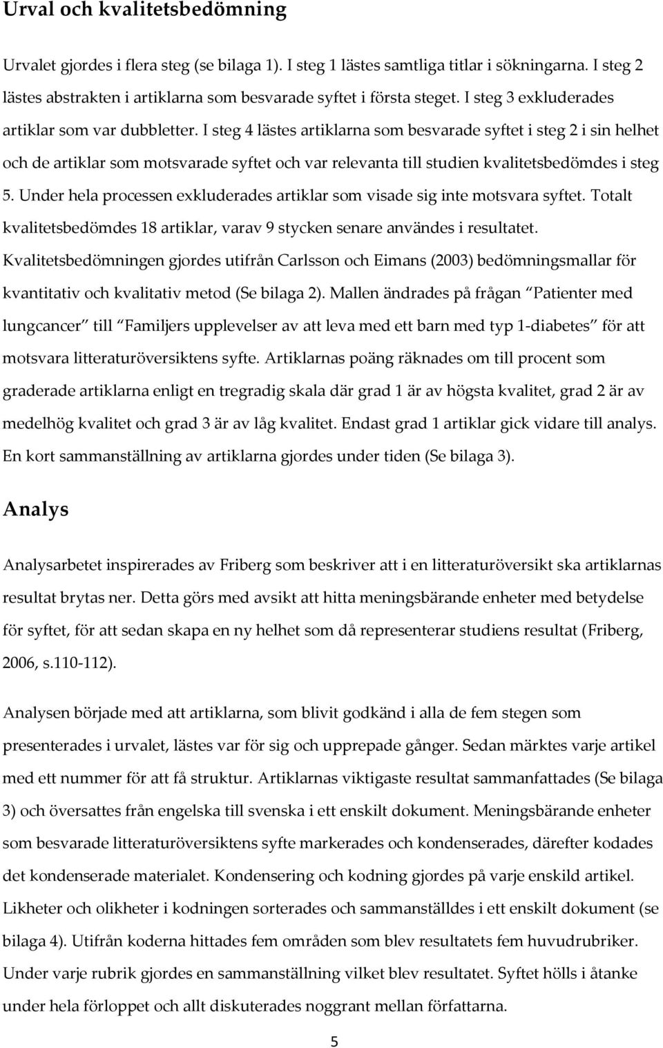 I steg 4 lästes artiklarna som besvarade syftet i steg 2 i sin helhet och de artiklar som motsvarade syftet och var relevanta till studien kvalitetsbedömdes i steg 5.