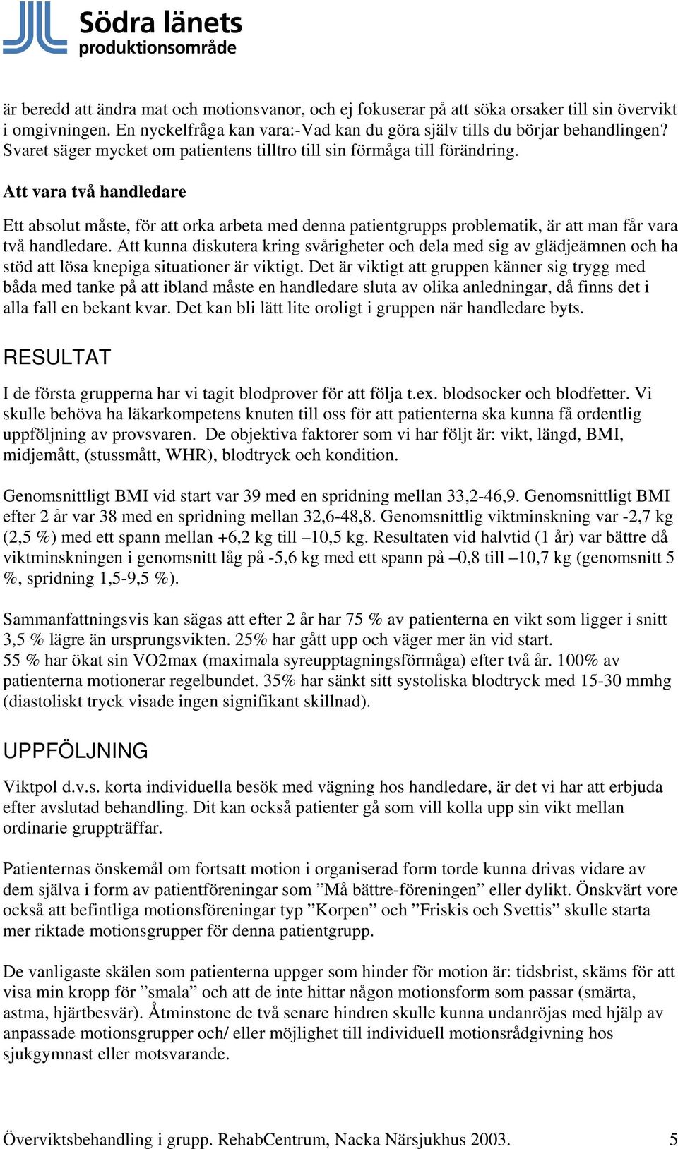 Att vara två handledare Ett absolut måste, för att orka arbeta med denna patientgrupps problematik, är att man får vara två handledare.