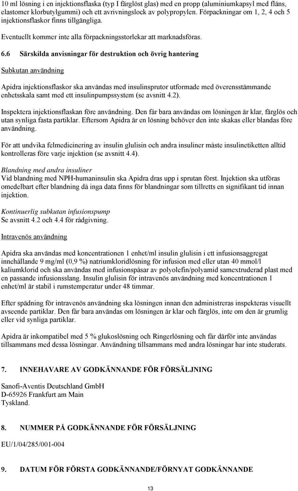 6 Särskilda anvisningar för destruktion och övrig hantering Subkutan användning Apidra injektionsflaskor ska användas med insulinsprutor utformade med överensstämmande enhetsskala samt med ett