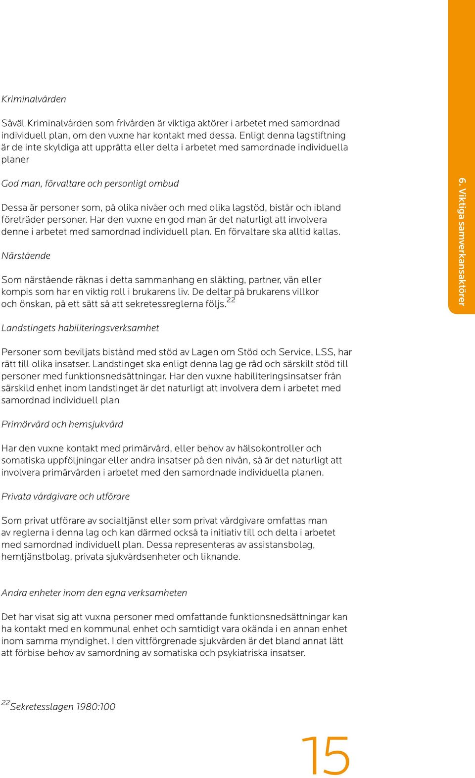 med olika lagstöd, bistår och ibland företräder personer. Har den vuxne en god man är det naturligt att involvera denne i arbetet med samordnad individuell plan. En förvaltare ska alltid kallas.